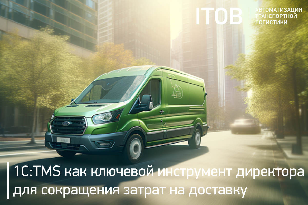 1С:TMS Логистика как ключевой инструмент директора для сокращения затрат на доставку продукции: цели, цифры, окупаемость 1С:TMS Логистика как ключевой инструмент директора для сокращения затрат на доставку продукции: цели, цифры, окупаемость